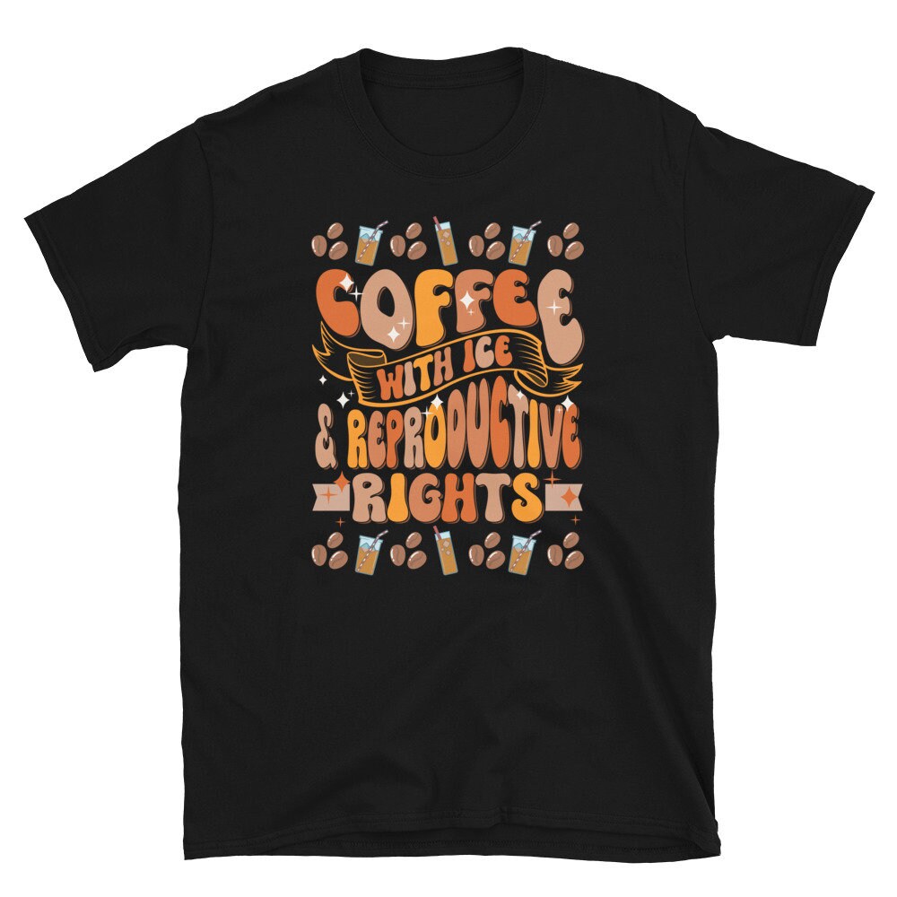 Coffee with Ice Reproductive Rights Shirt Graphic Tee – Fan Favorite · High-Quality Print