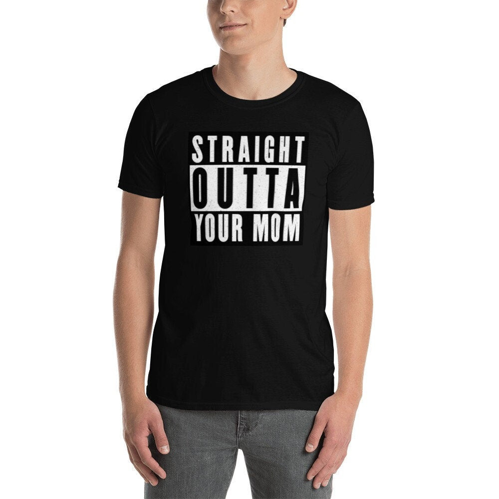 Straight Outta Your Mom Funny Rude Short Sleeve Unisex T Shirt Graphic Tee – Everyday Comfort · Great Gift For Fans