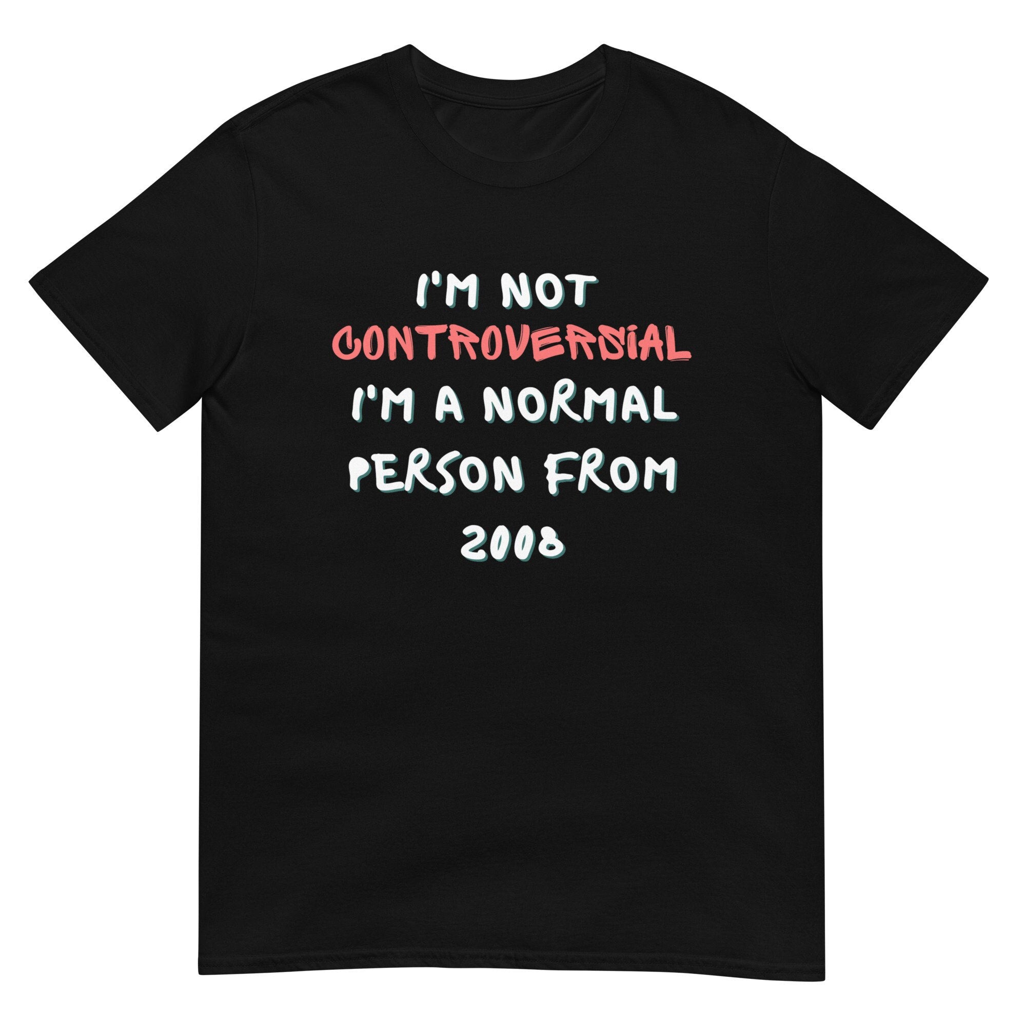 I39m Not Controversial I39m A Normal Person From 2008 Short Sleeve Unisex T Shirt Graphic Tee – Premium Graphic · Trending Graphic Apparel