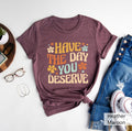 Have The Day You Deserve Shirt Have a Good Day Shirt Positive Vibes T Shirt Good Karma Outfit Mental Health Shirt Positivity Clothing Graphic Tee – Cozy Vibes · Top Pick For Any Outfit