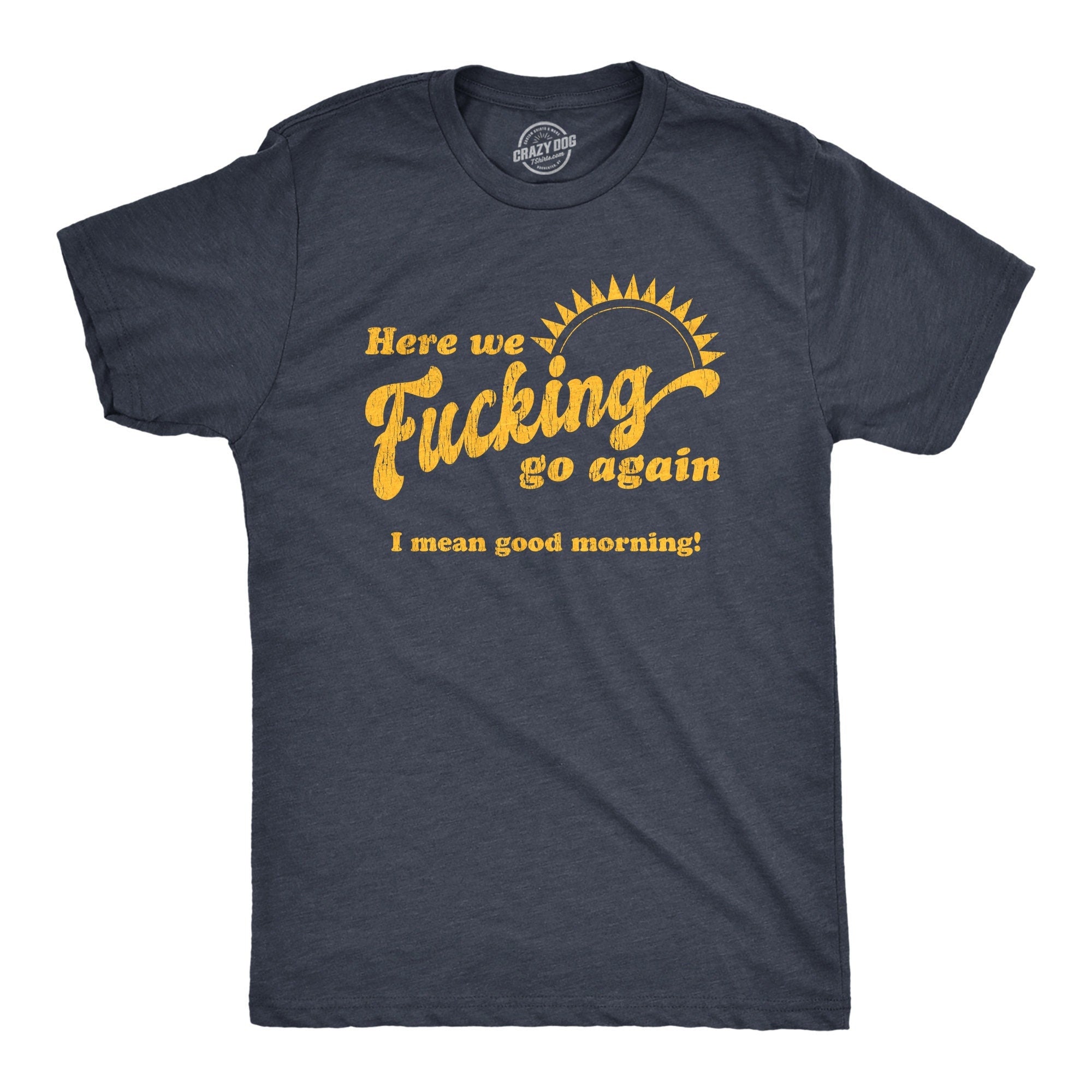Here We Fucking Go Again I Mean Good Morning Hate Work Social Anxiety Sarcastic Shirts Funny Shirts Funny Mens Shirt Offensive Shirt Graphic Tee – Soft Feel · Great Gift For Fans