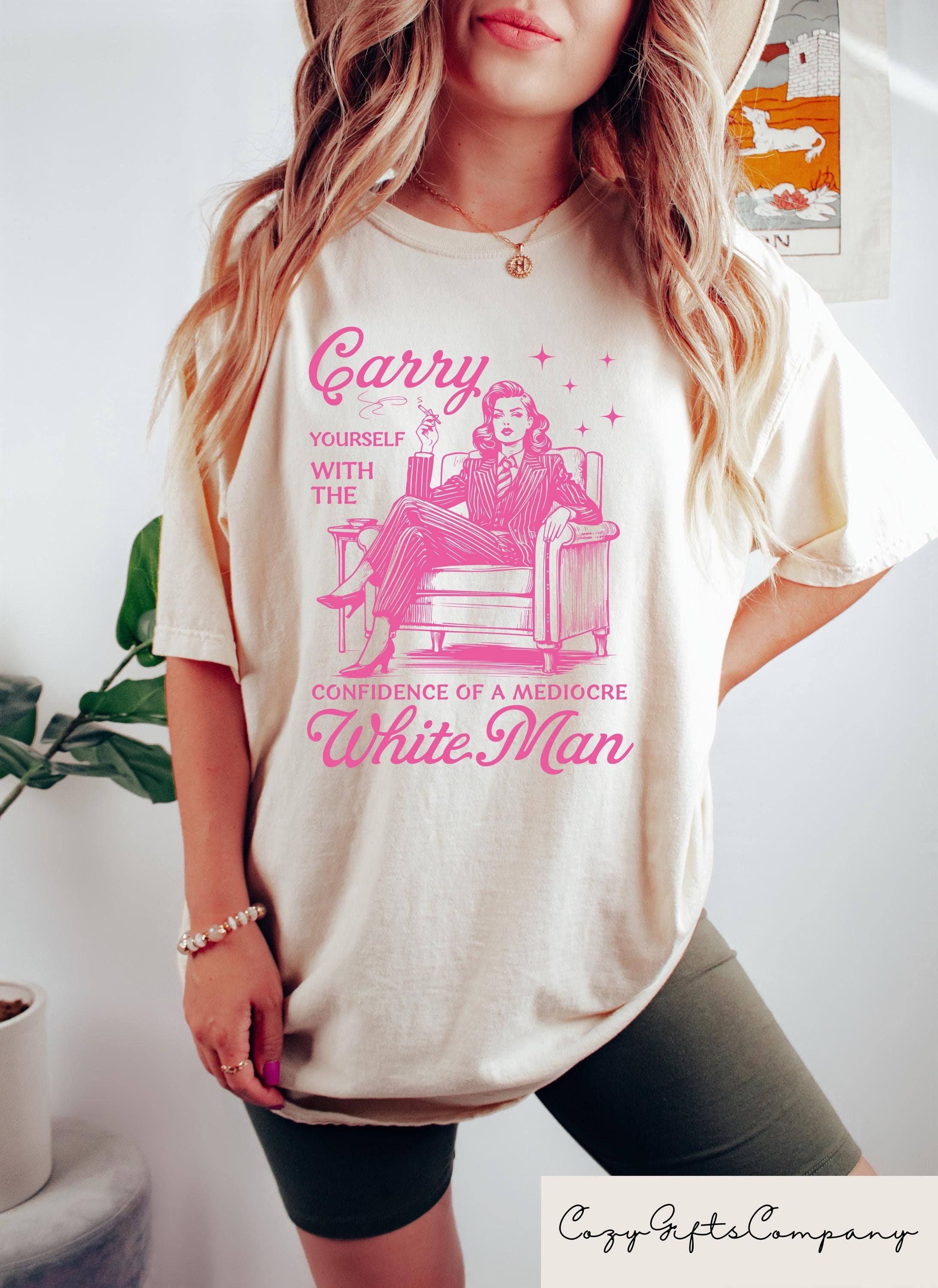 Retro Carry Yourself With The Confidence Of A Mediocre White Man T Shirt Funny Liberal Democrat Activism Protest Tee Feminist Tshirt Graphic Tee – Soft Feel · Top Pick For Any Outfit