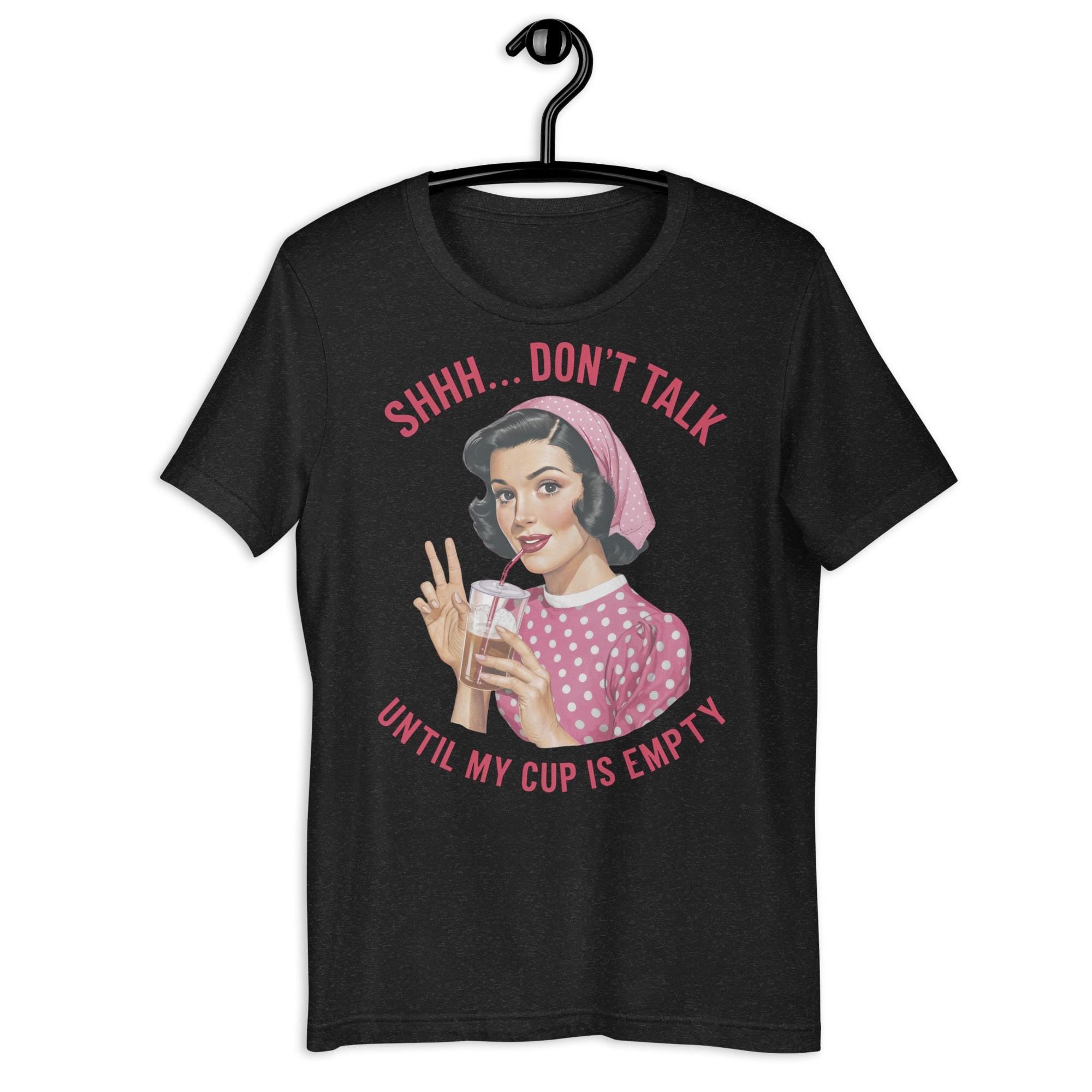 Shhh Don39t Talk Until My Cup Is Empty Unisex t shirt Graphic Tee – Easygoing Wear · Great Gift For Fans
