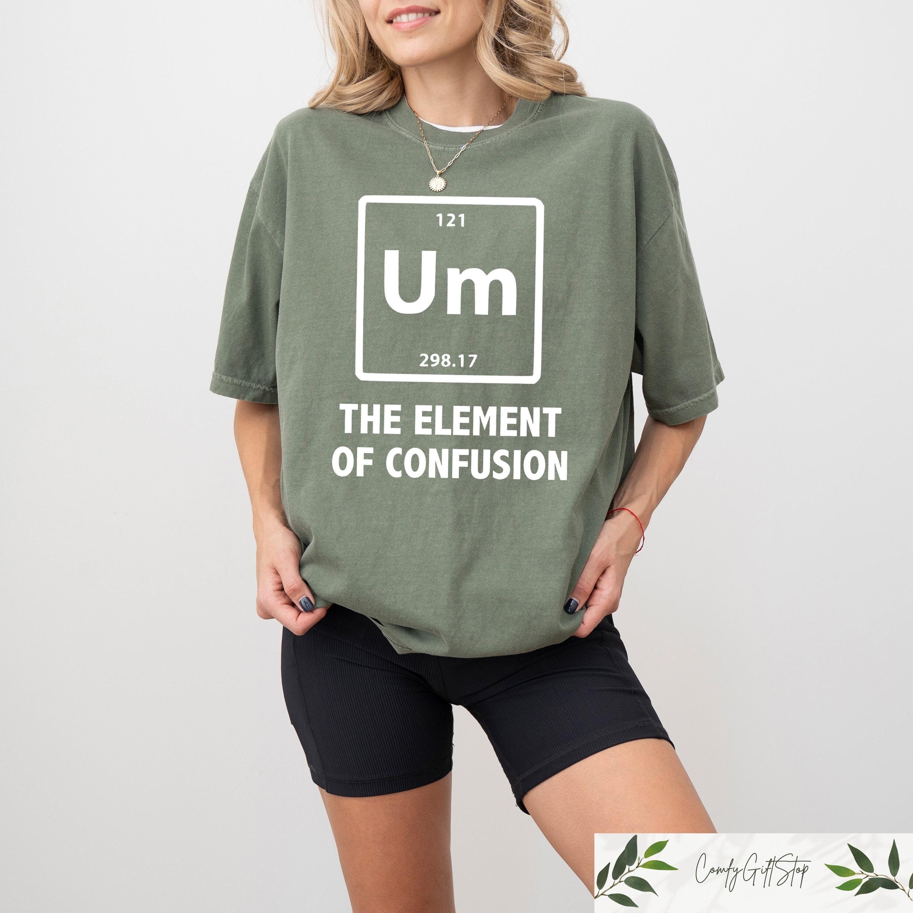 Funny Periodic Table Shirt UM The Element Of Confusion Shirt Funny Science Sweatshirt Chemistry Student Gift Funny Chemistry Teacher Tee Sweatshirt – Soft Feel · Trending Graphic Apparel