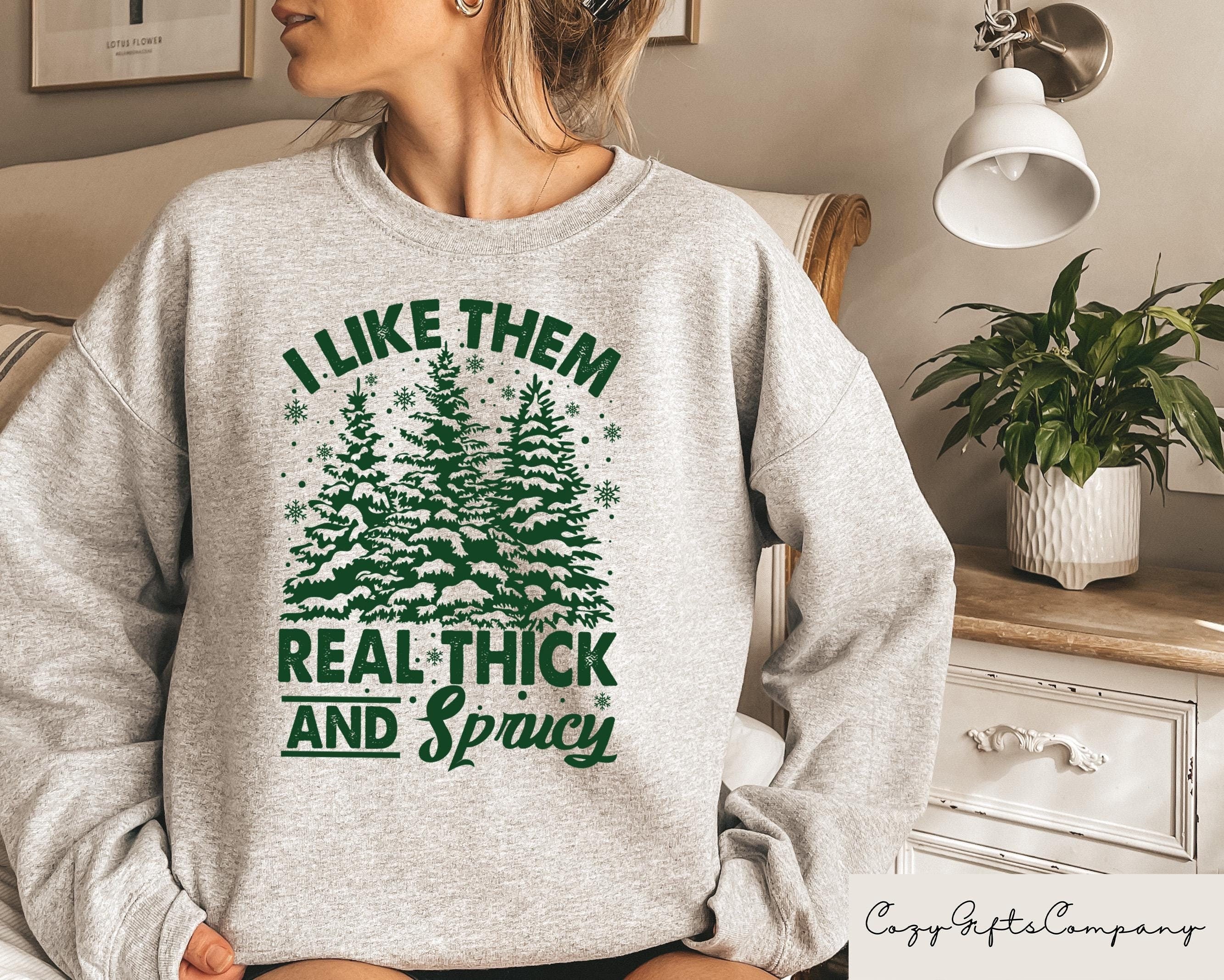 I Like Them Real Thick And Sprucey Sweatshirt Funny Christmas Shirt Christmas Trees Crewneck Cute Christmas Gift Minimal Christmas Tee Sweatshirt – Bold Style · Trending Graphic Apparel