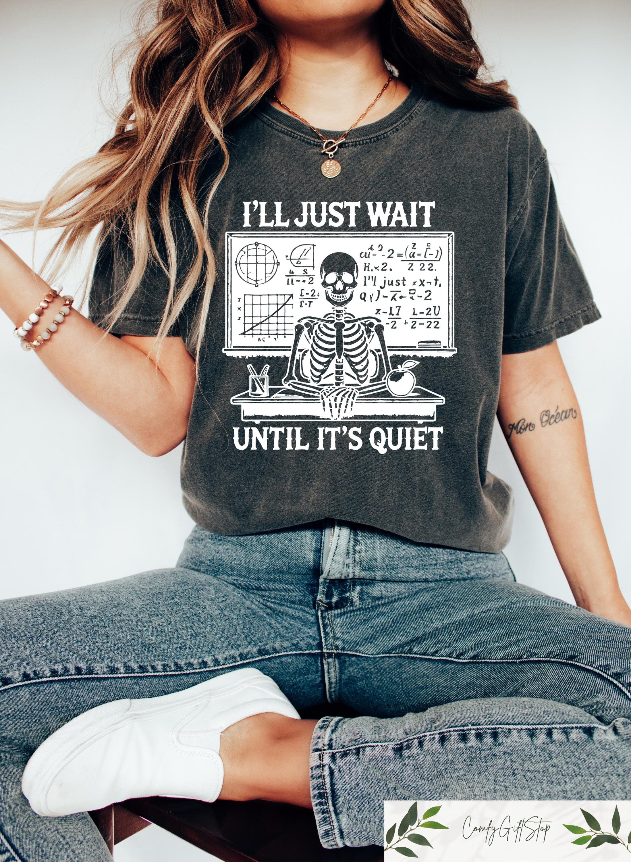Funny Teacher Shirt I39ll Just Wait Until Quiet Teacher Skeleton Crewneck Funny Teacher Tee Teacher Patience Appreciation Gift T Shirt Graphic Tee – Fan Favorite · Perfect For Daily Wear