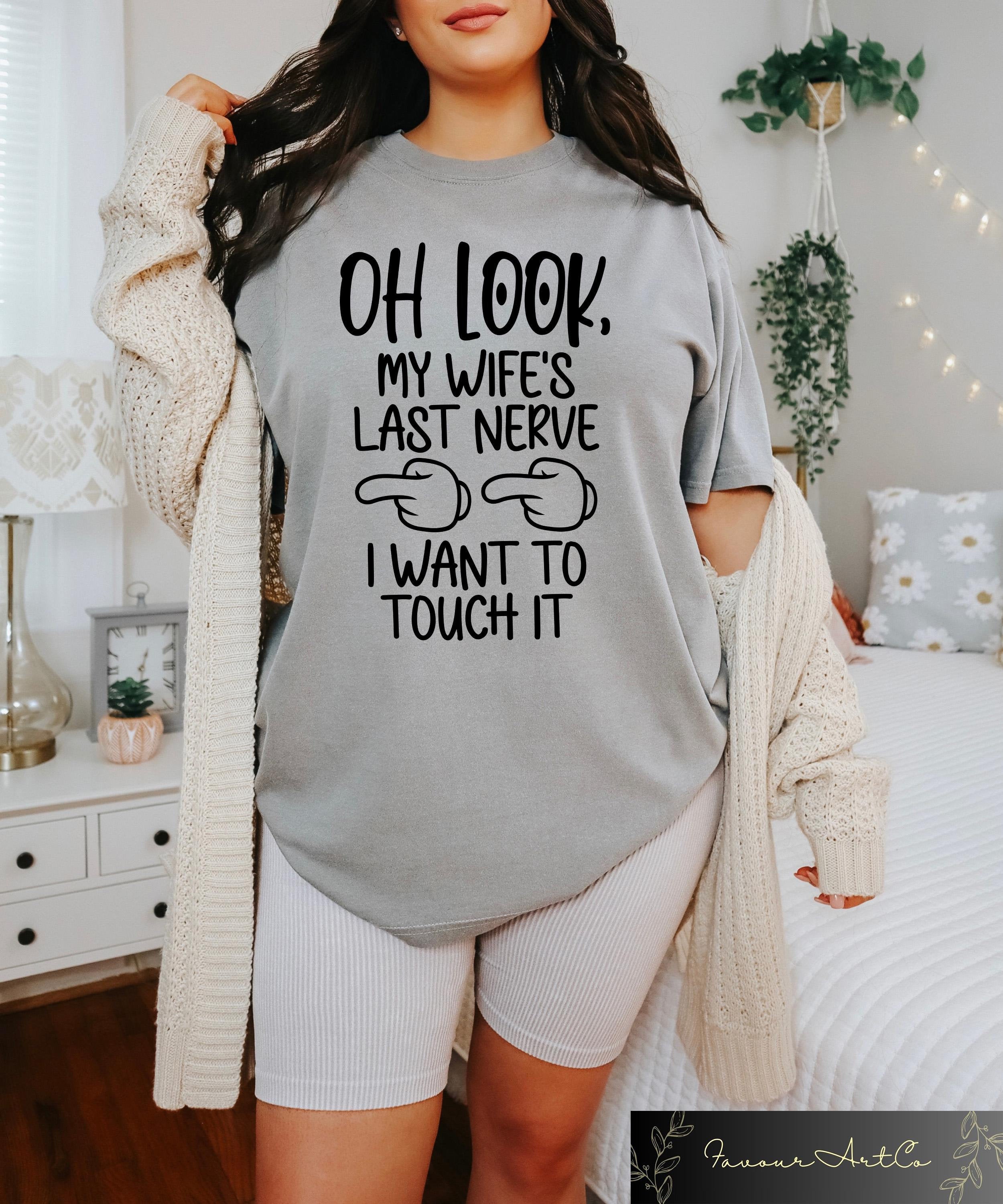 Oh Look My Wifes Last Nerve I Want To Touch It T shirt Adult Humor Husband Tees Gifts For Husband Sarcastic Graphic Tee For Husbands Graphic Tee – Premium Graphic · Great Gift For Fans