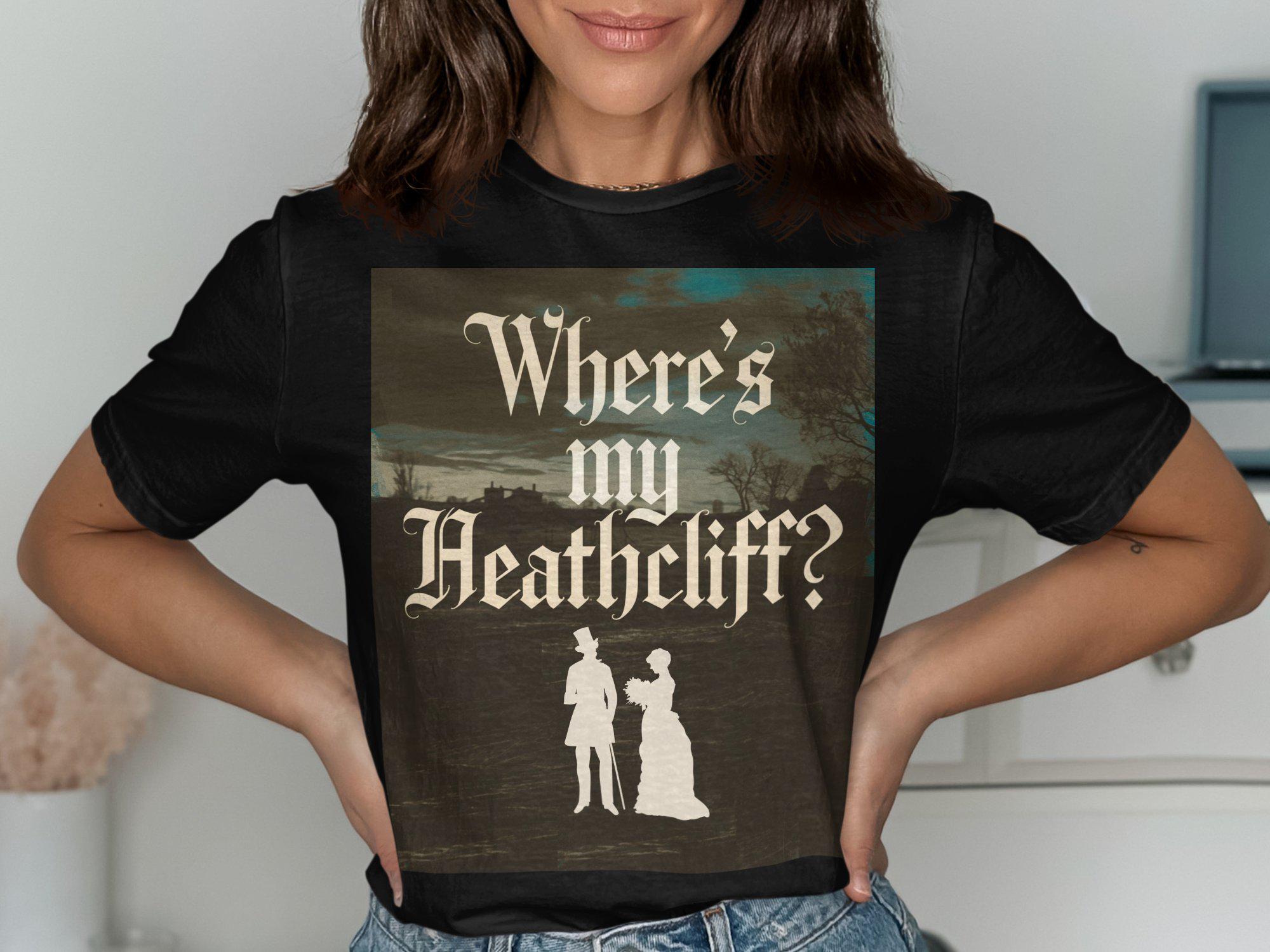 Literary Gothic Pun T Shirt Wheres My Heathcliff Novel Lover Gift Romantic Literature Tee Classic Book Quote T Shirt Graphic Tee – Bold Style · Perfect For Daily Wear