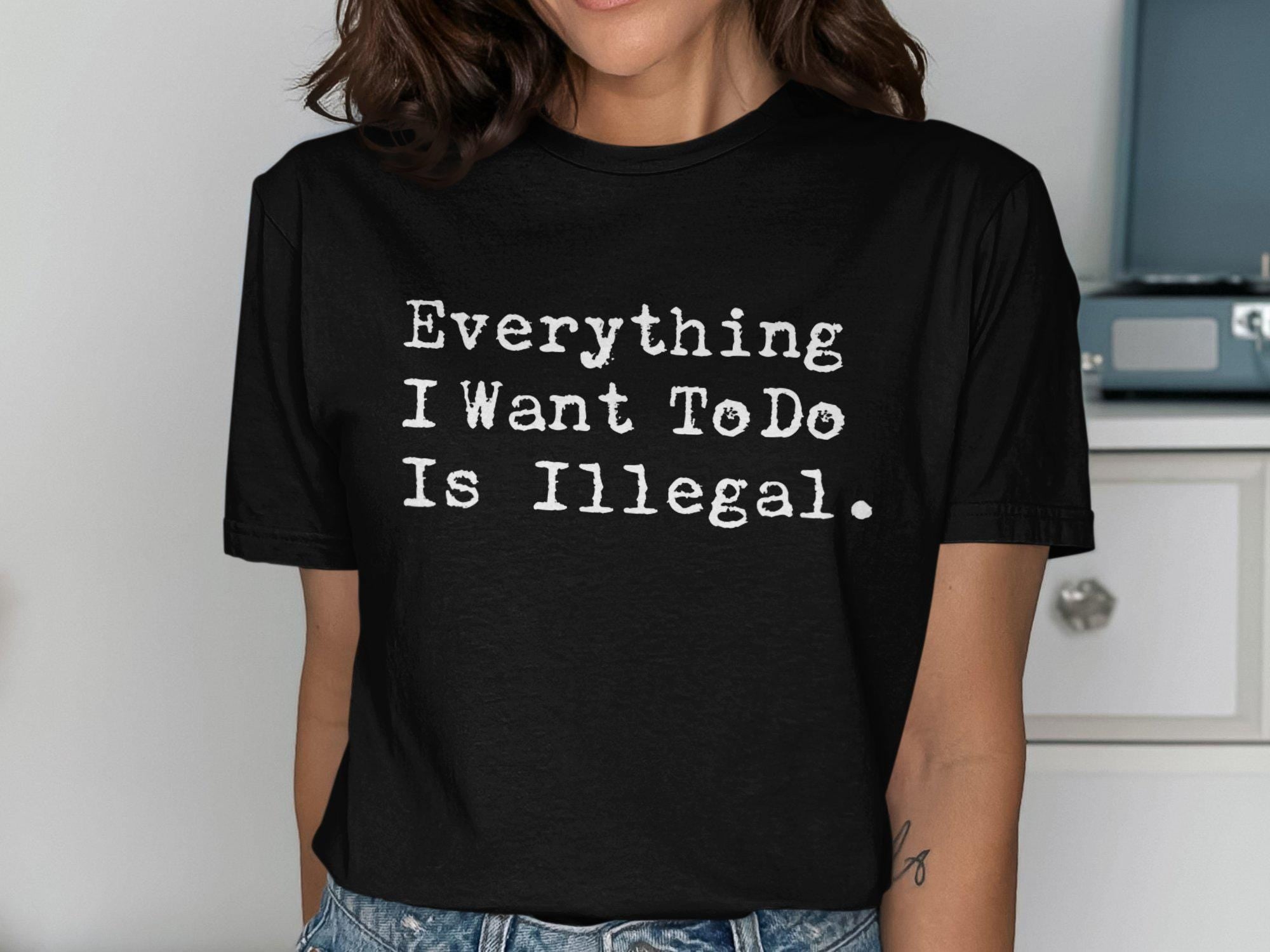 Everything I Want To Do Is Illegal T Shirt Graphic Tee – Fan Favorite · High-Quality Print