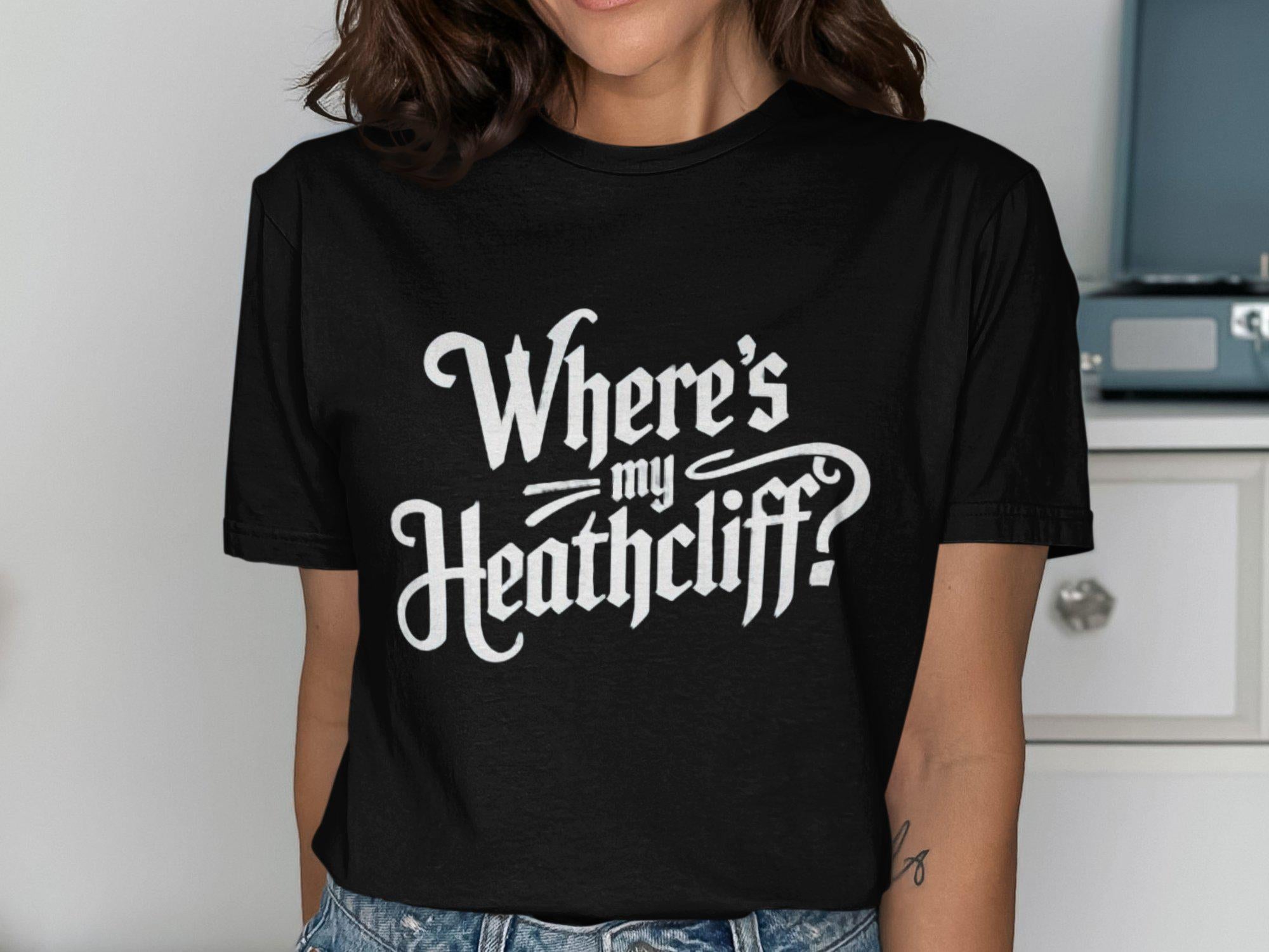 Where39s my Heathcliff T Shirt Funny Literary Quote Shirt Gothic Novel Fan Tee Classic Literature Gift Book Lover Shirt Unisex Tee Graphic Tee – Warm & Stylish · Top Pick For Any Outfit