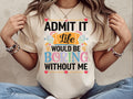 Admit It Life Would Be Boring Without Me Shirt Giftful Funny Saying Shirt Sassy Tee Shirt Hilarious Shirt Life Without Me Funny Shirt Graphic Tee – Soft Feel · Top Pick For Any Outfit
