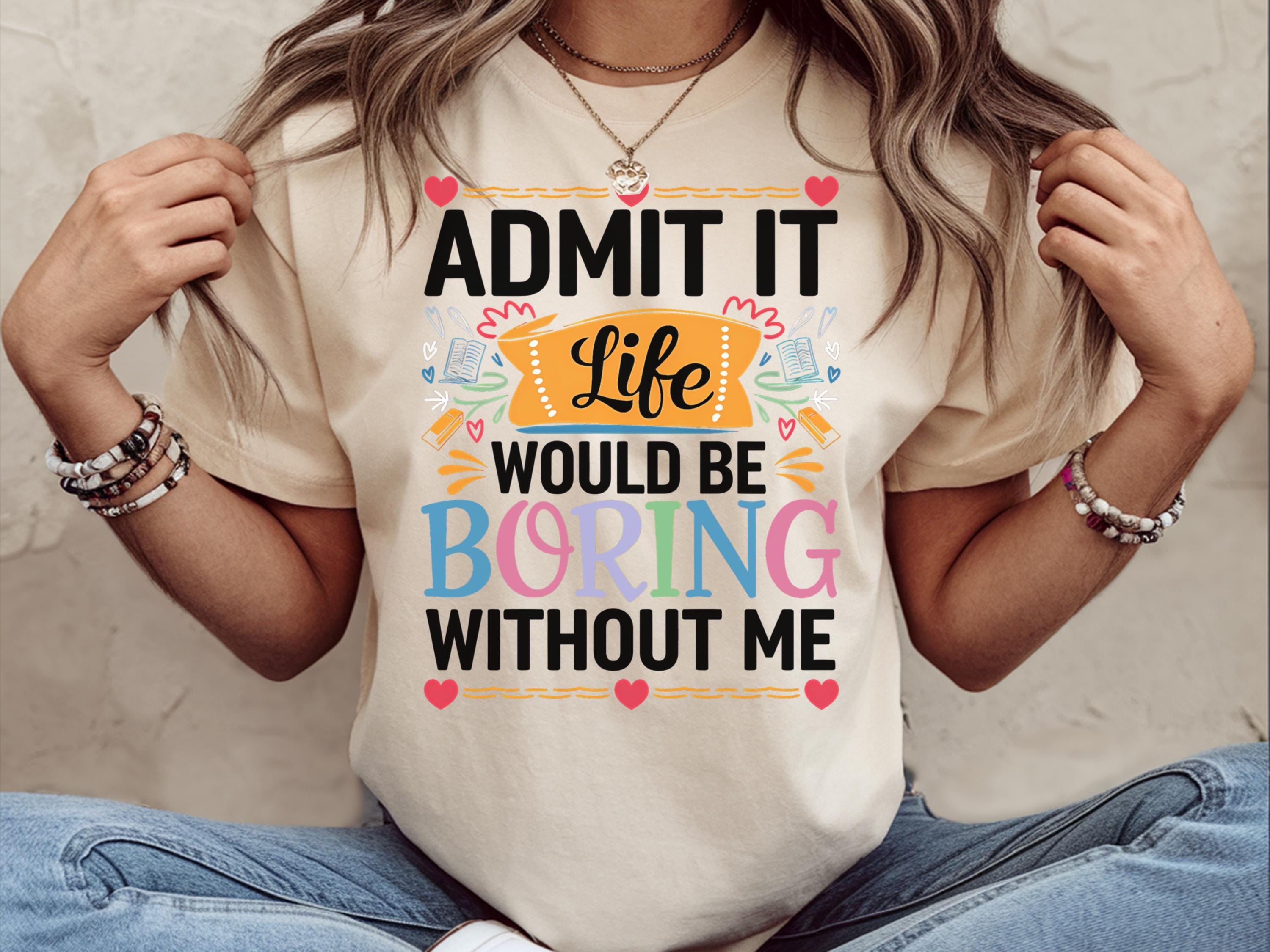 Admit It Life Would Be Boring Without Me Shirt Giftful Funny Saying Shirt Sassy Tee Shirt Hilarious Shirt Life Without Me Funny Shirt Graphic Tee – Soft Feel · Top Pick For Any Outfit