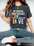 Be Careful Who You Hate It Could Be Someone You Love T shirt Pride Rainbow Shirt Gay Pride Sweatshirt LGBTQ Gift LGBTQ Support Tee Sweatshirt – Cozy Vibes · Perfect For Daily Wear
