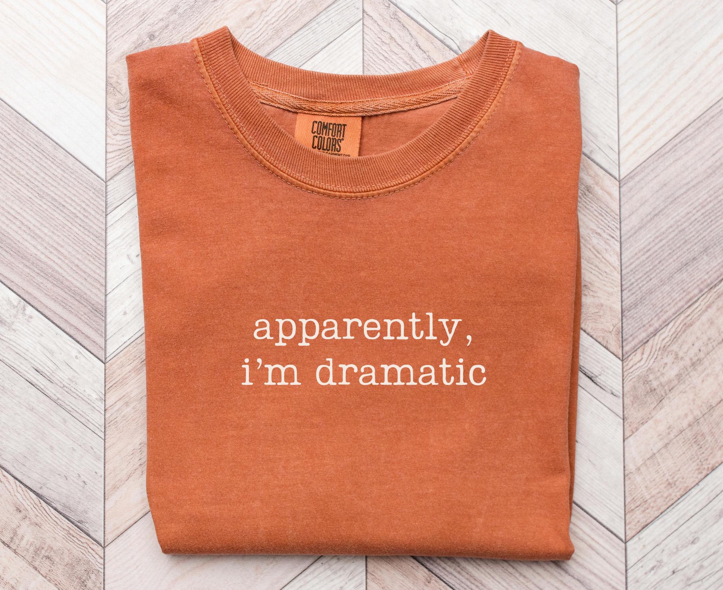 Dramatic Shirt Apparently I39m Dramatic Shirt Snarky Ironic TShirt Sarcastic Gift for Her Graphic Tee – Aesthetic Look · High-Quality Print