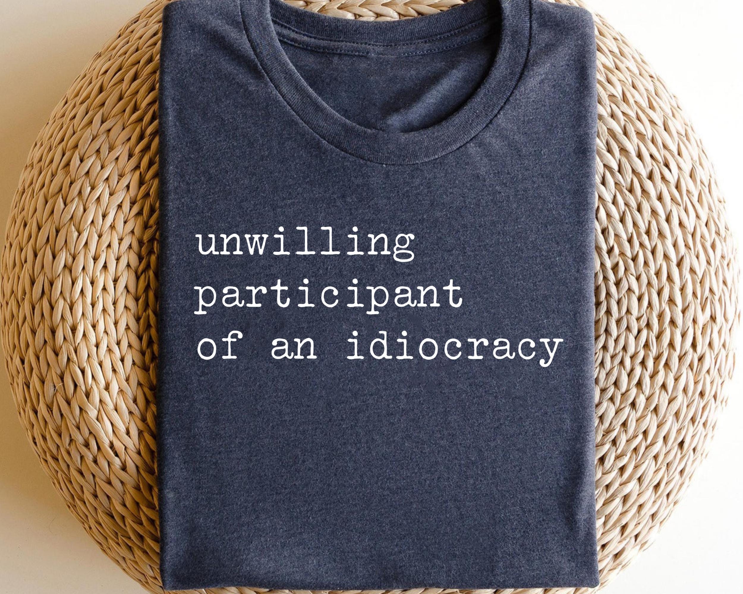 Unwilling participant of an idiocracy Political Anti Trump Design UNISEX Graphic T Shirt for Women Graphic Tee – Premium Graphic · Trending Graphic Apparel