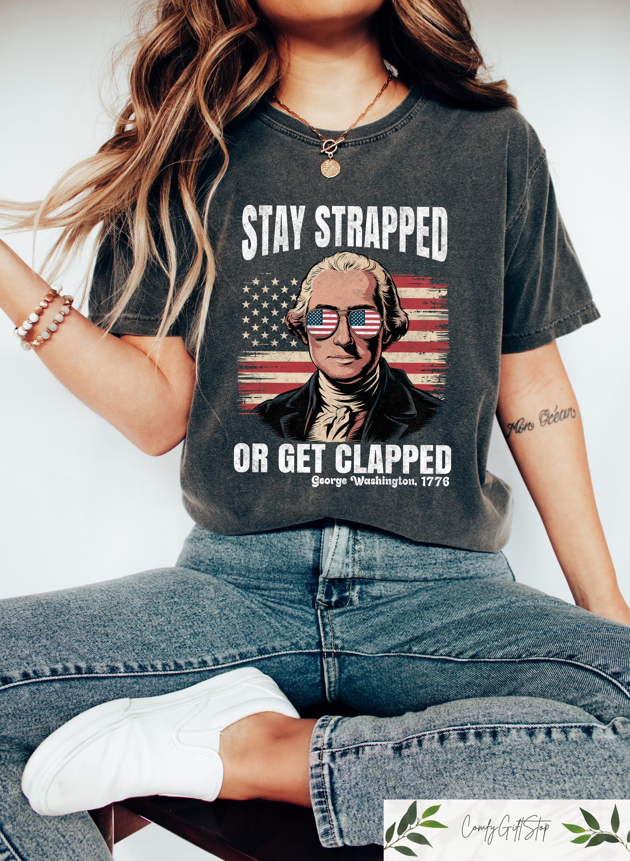 Stay Strapped Or Get Clapped George Washington T shirt Fourth Of July Shirt Independence Day Tee Funny 4th July Gift American Mom Outfit Graphic Tee – Cozy Vibes · Must-Have Style