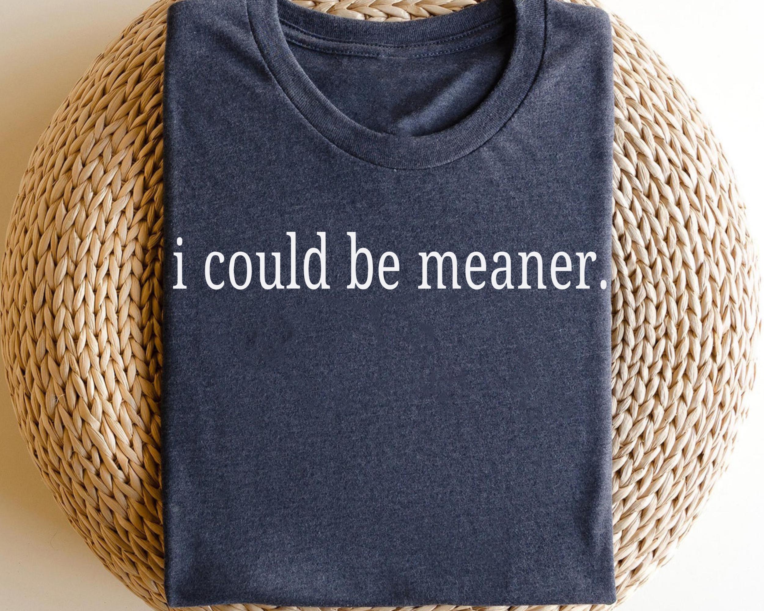 I Could Be Meaner Shirt Funny Quote Shirt Funny Humor Shirt Trendy Shirt for Women Trendy Gift Shirt for Women Graphic Tee – Cozy Vibes · Perfect For Daily Wear