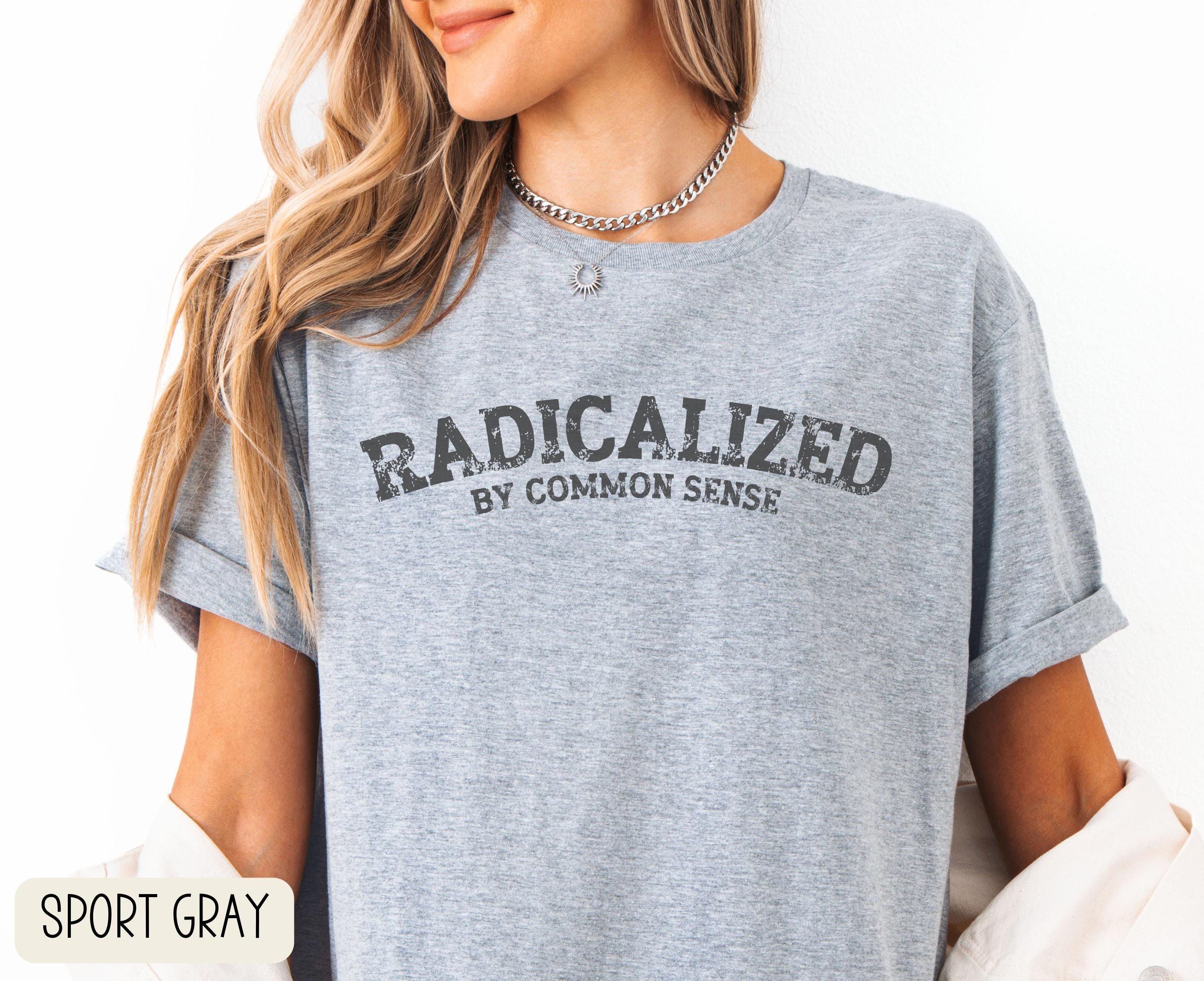 Radicalized by Common Sense Shirt Social Justice Activist Tee Anti Trump TShirt Basic Decency Tee Equality TShirt Protest Shirt Graphic Tee – Fan Favorite · High-Quality Print