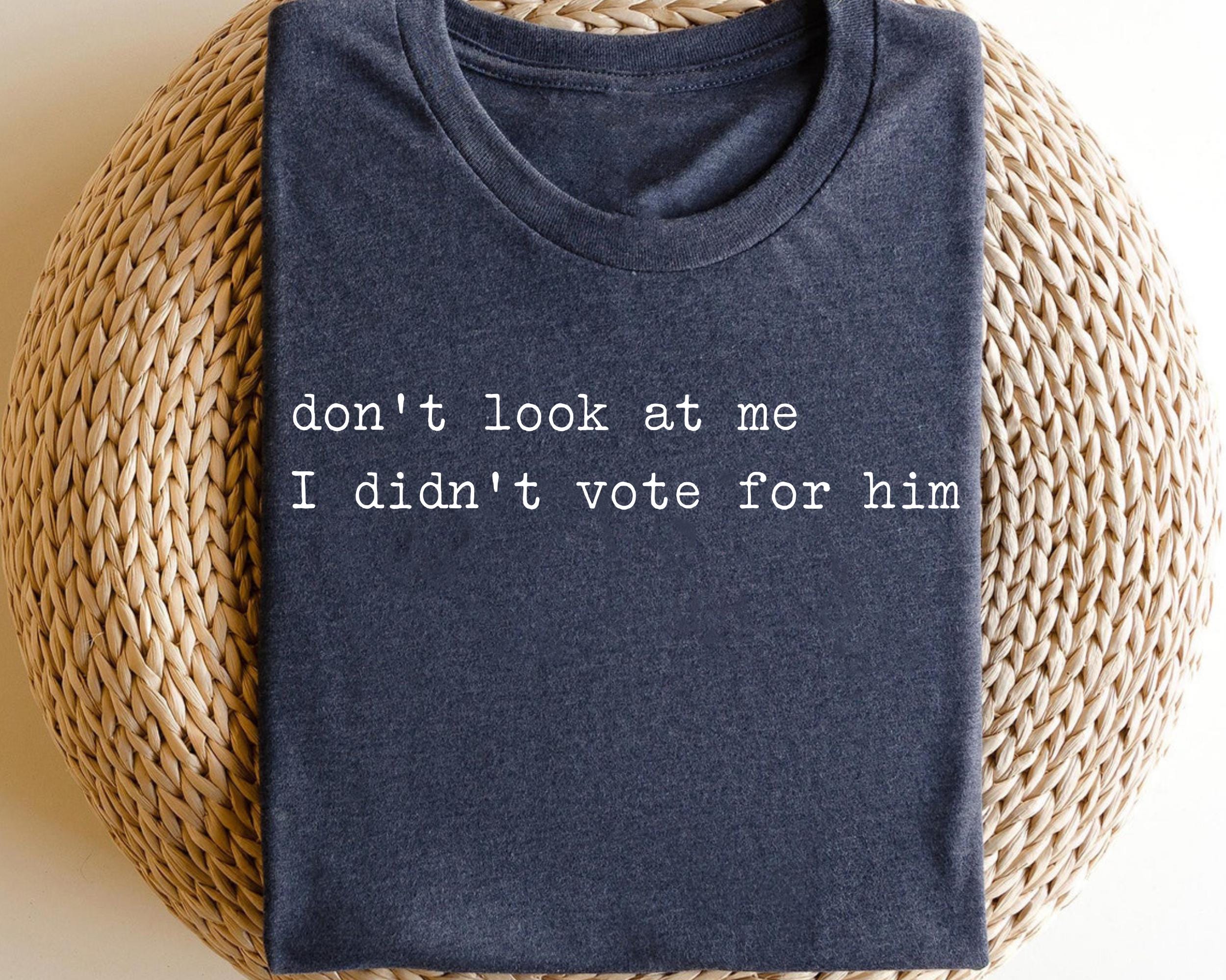 Don39t Look At Me I Didn39t Vote For Him Shirt Anti Trump Shirt Feminist Shirt Feminist Gift Shirt Graphic Tee – Fan Favorite · Trending Graphic Apparel