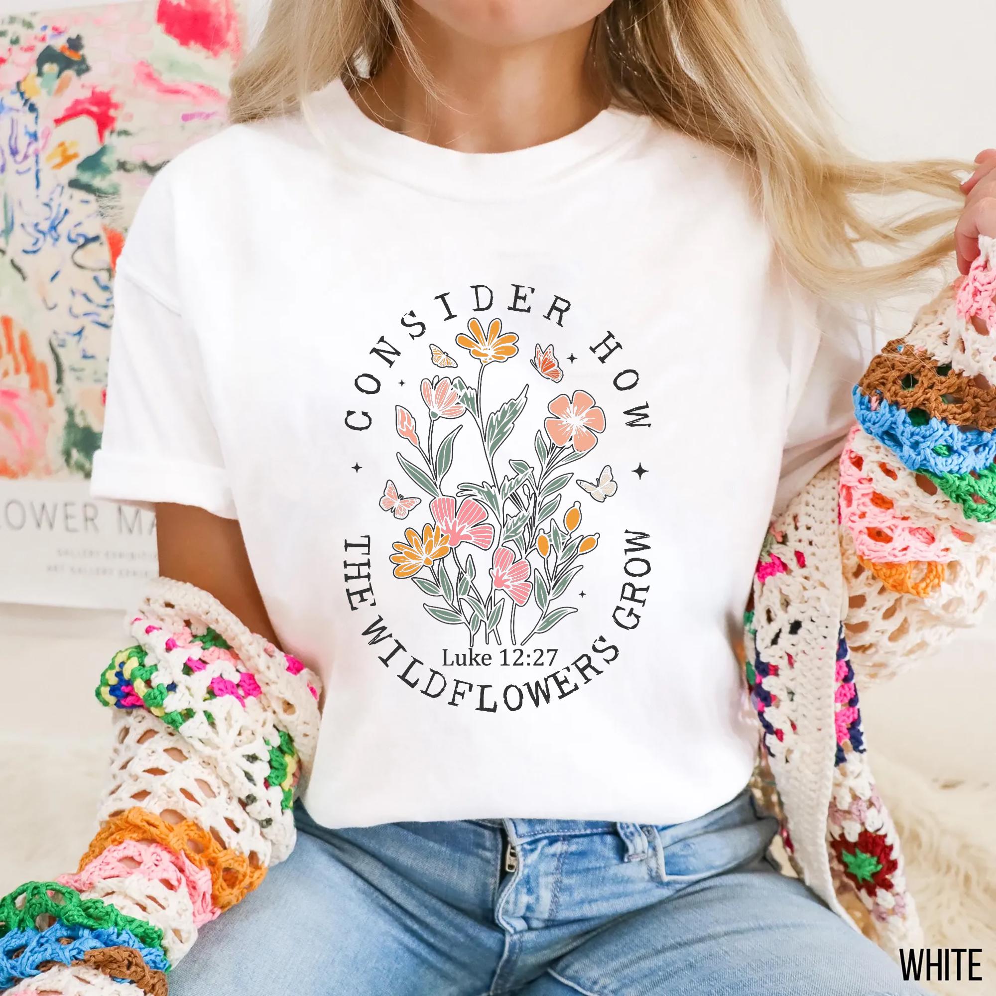 Consider How The Wildflowers Grow Outfit Luke 1227 Shirt Women39s Bible Shirt Motivational Faith Apparel Prayer Gift Graphic Tee – Premium Graphic · Must-Have Style
