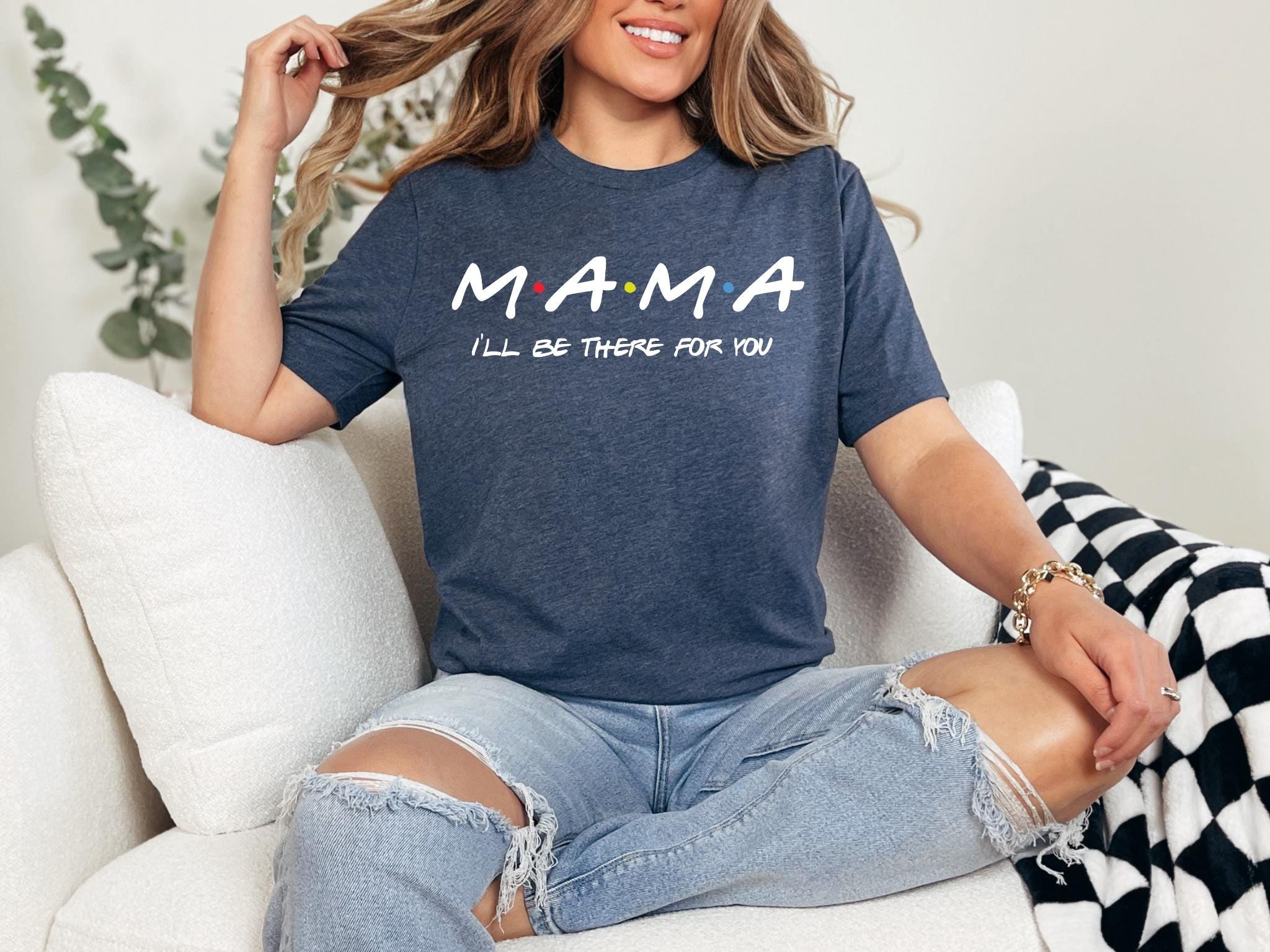 Mama Shirt Mama I39ll Be There For You T shirt Friends Shirt Mother39s Day T shirt Gift For Mom Tee Will Be There For You Women Shirt Graphic Tee – Feel-Good Design · Trending Graphic Apparel
