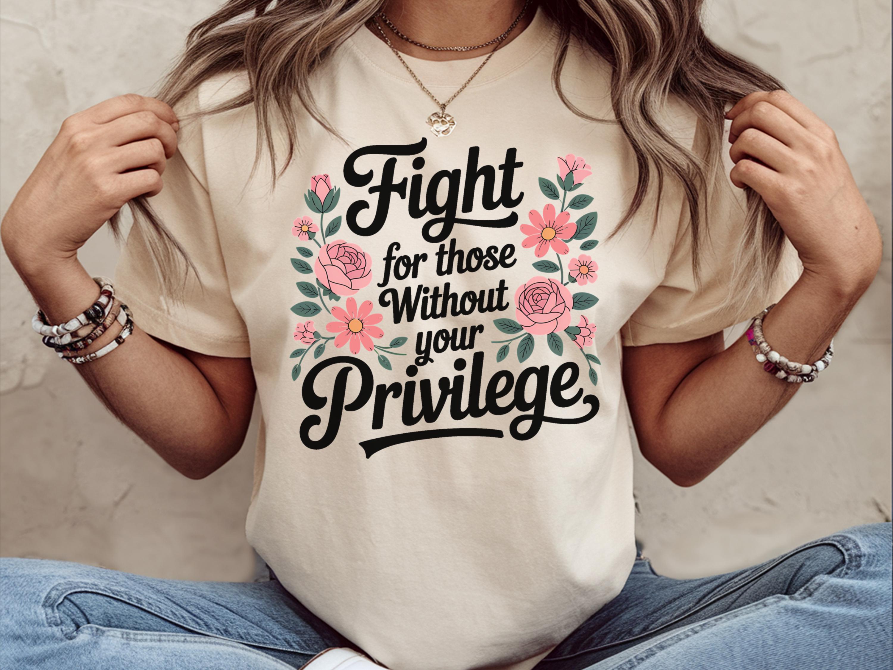 Fight For Those Without Your Privilege Shirt Floral Social Activist Shirt Social Justice Tee Shirts Equality Statement Shirt Graphic Tee – Cozy Vibes · Great Gift For Fans